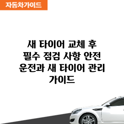 새 타이어 교체 후 필수 점검 사항: 안전 운전과 새 타이어 관리 가이드