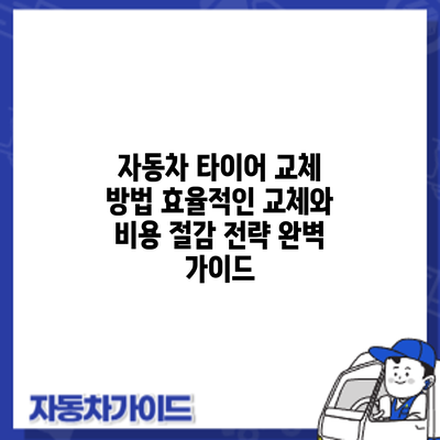 자동차 타이어 교체 방법: 효율적인 교체와 비용 절감 전략 완벽 가이드