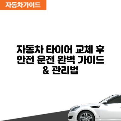 자동차 타이어 교체 후 안전 운전: 완벽 가이드 & 관리법