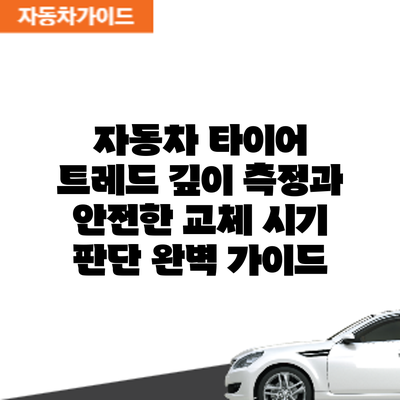 자동차 타이어 트레드 깊이 측정과 안전한 교체 시기 판단: 완벽 가이드