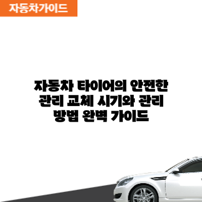 자동차 타이어의 안전한 관리: 교체 시기와 관리 방법 완벽 가이드