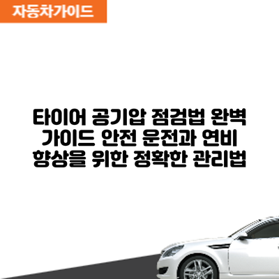 타이어 공기압 점검법 완벽 가이드: 안전 운전과 연비 향상을 위한 정확한 관리법