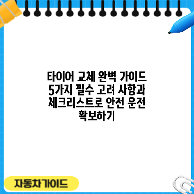 타이어 교체 완벽 가이드: 5가지 필수 고려 사항과 체크리스트로 안전 운전 확보하기