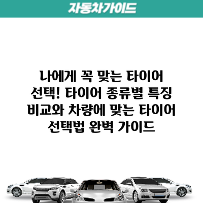 나에게 꼭 맞는 타이어 선택! 타이어 종류별 특징 비교와 차량에 맞는 타이어 선택법 완벽 가이드