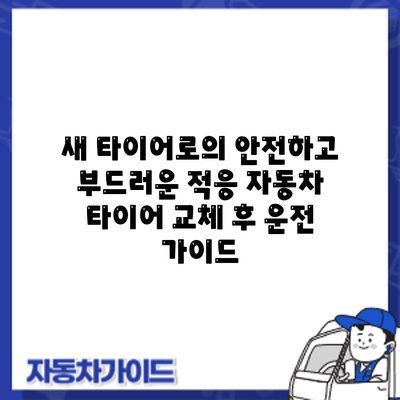 새 타이어로의 안전하고 부드러운 적응: 자동차 타이어 교체 후 운전 가이드