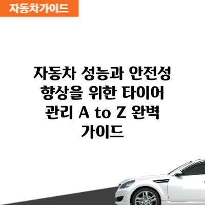 자동차 성능과 안전성 향상을 위한 타이어 관리 A to Z: 완벽 가이드