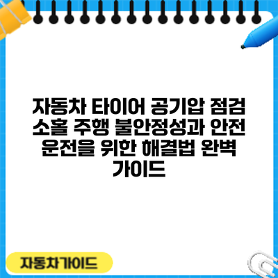 자동차 타이어 공기압 점검 소홀? 주행 불안정성과 안전 운전을 위한 해결법 완벽 가이드