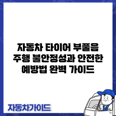자동차 타이어 부풀음: 주행 불안정성과 안전한 예방법 완벽 가이드