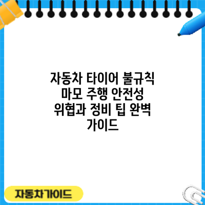 자동차 타이어 불규칙 마모: 주행 안전성 위협과 정비 팁 완벽 가이드