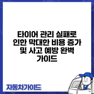 타이어 관리 실패로 인한 막대한 비용 증가 및 사고 예방: 완벽 가이드