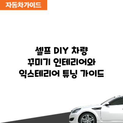 셀프 DIY 차량 꾸미기: 인테리어와 익스테리어 튜닝 가이드
