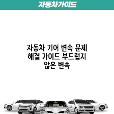 자동차 기어 변속 문제 해결 가이드: 부드럽지 않은 변속