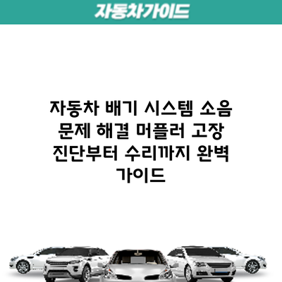 자동차 배기 시스템 소음 문제 해결: 머플러 고장 진단부터 수리까지 완벽 가이드