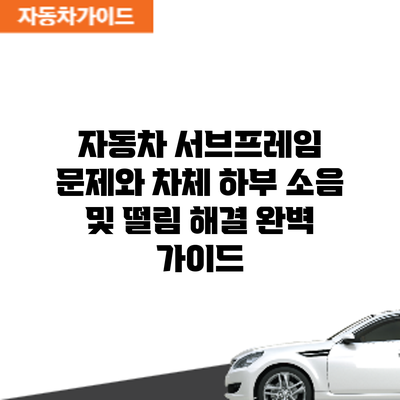 자동차 서브프레임 문제와 차체 하부 소음 및 떨림 해결 완벽 가이드