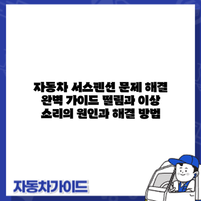 자동차 서스펜션 문제 해결 완벽 가이드: 떨림과 이상 소리의 원인과 해결 방법