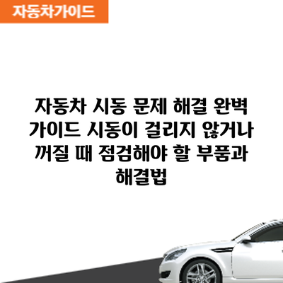 자동차 시동 문제 해결 완벽 가이드: 시동이 걸리지 않거나 꺼질 때 점검해야 할 부품과 해결법