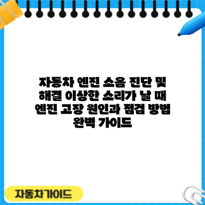 자동차 엔진 소음 진단 및 해결: 이상한 소리가 날 때 엔진 고장 원인과 점검 방법 완벽 가이드
