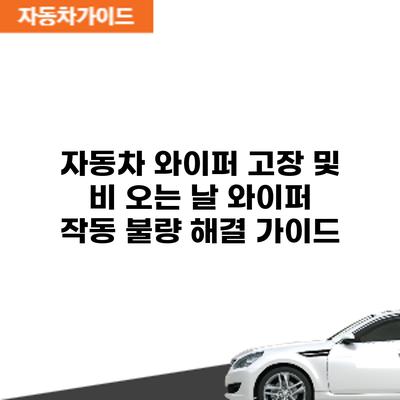 자동차 와이퍼 고장 및 비 오는 날 와이퍼 작동 불량 해결 가이드