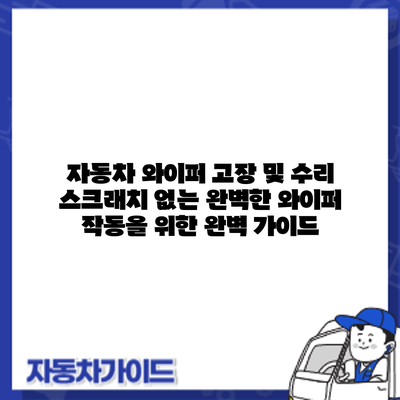 자동차 와이퍼 고장 및 수리: 스크래치 없는 완벽한 와이퍼 작동을 위한 완벽 가이드