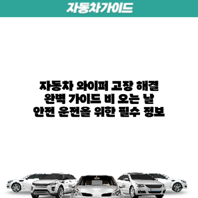 자동차 와이퍼 고장 해결 완벽 가이드: 비 오는 날 안전 운전을 위한 필수 정보