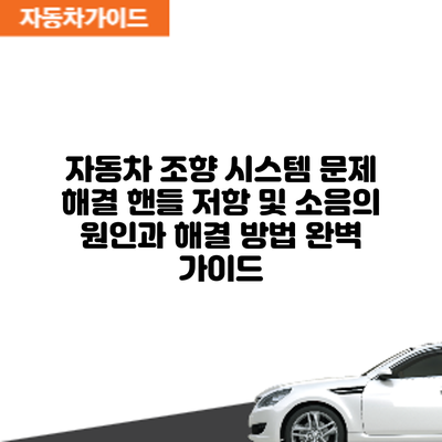 자동차 조향 시스템 문제 해결: 핸들 저항 및 소음의 원인과 해결 방법 완벽 가이드