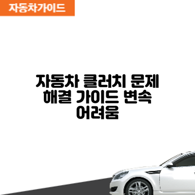 자동차 클러치 문제 해결 가이드: 변속 어려움