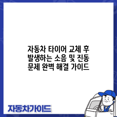 자동차 타이어 교체 후 발생하는 소음 및 진동 문제 완벽 해결 가이드