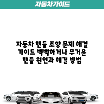 자동차 핸들 조향 문제 해결 가이드: 뻑뻑하거나 무거운 핸들 원인과 해결 방법