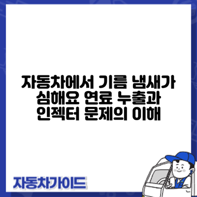 자동차에서 기름 냄새가 심해요? 연료 누출과 인젝터 문제의 이해