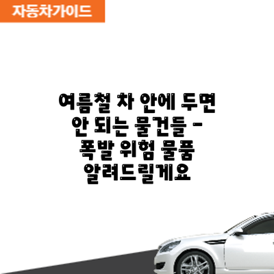 여름철 차 안에 두면 안 되는 물건들 - 폭발 위험 물품 알려드릴게요