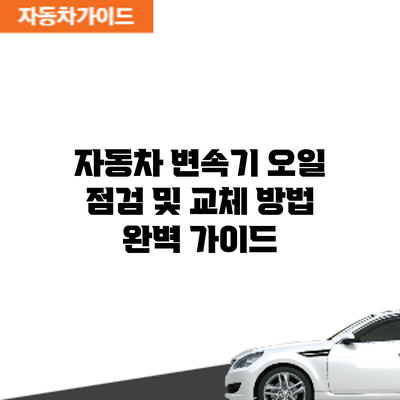 자동차 변속기 오일 점검 및 교체 방법: 완벽 가이드