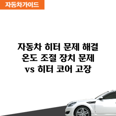 자동차 히터 문제 해결: 온도 조절 장치 문제 vs 히터 코어 고장