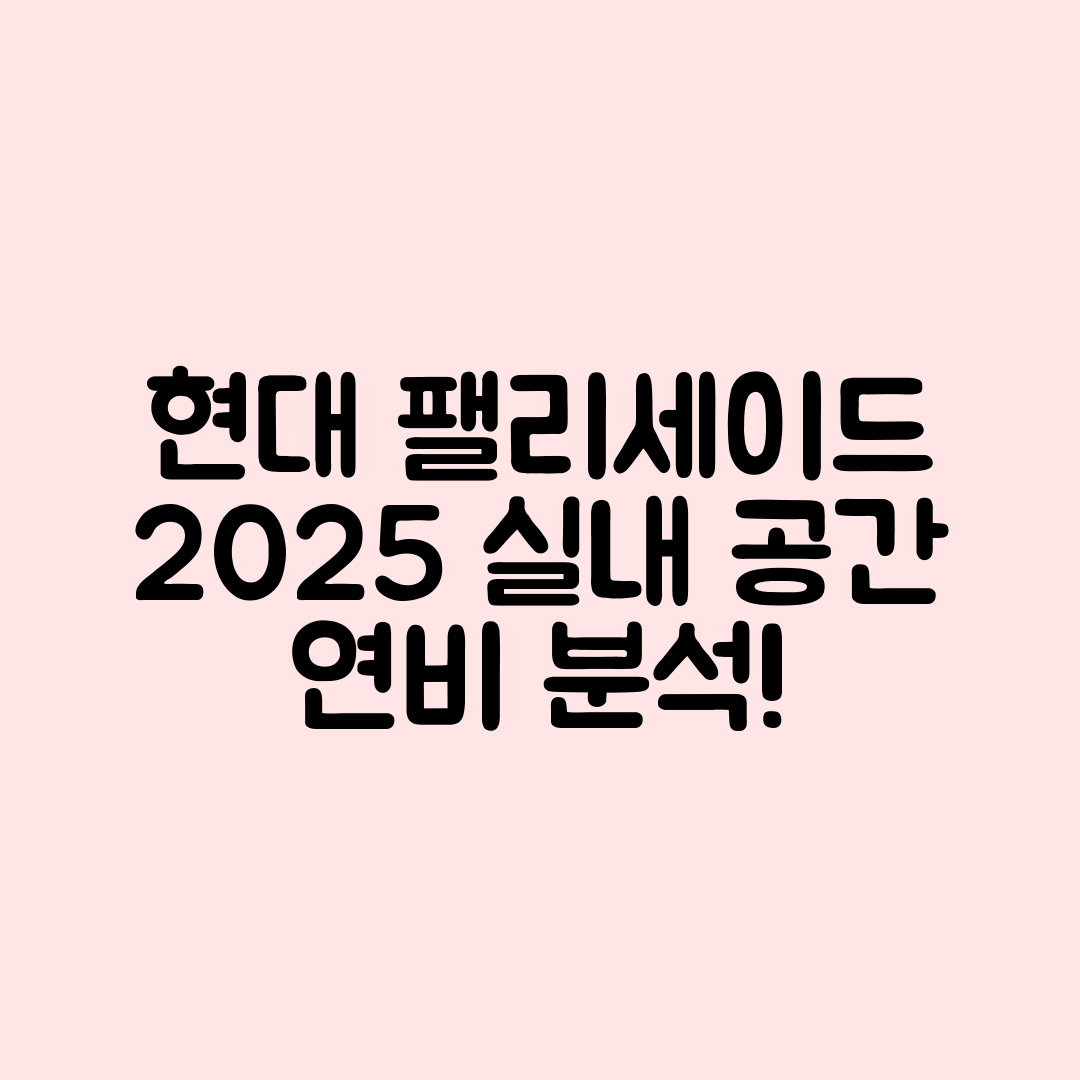 충격적인 현대 팰리세이드 2025년형 실내 공간과 연비 분석