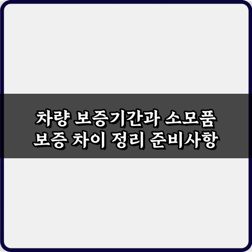 차량 보증기간과 소모품 보증 차이 정리, 이 3가지만 알면 끝!