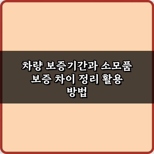 차량 보증기간과 소모품 보증 차이 정리, 이 3가지만 알면 끝!