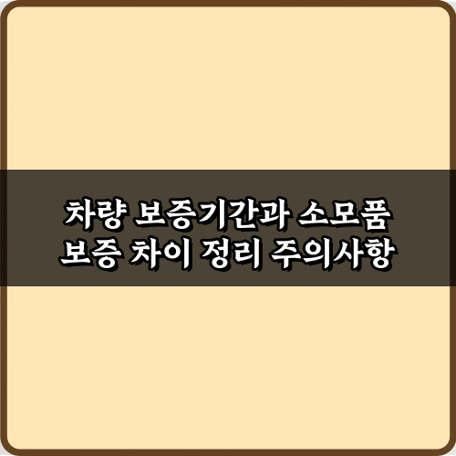 차량 보증기간과 소모품 보증 차이 정리, 이 3가지만 알면 끝!