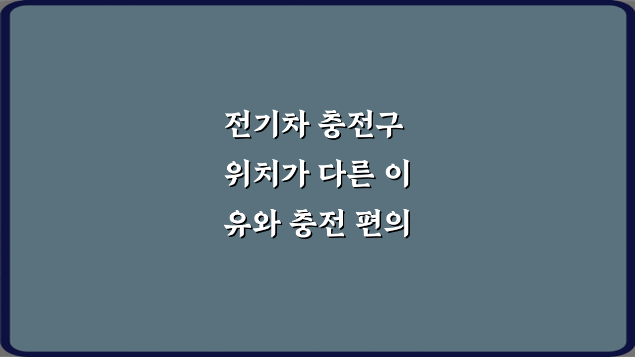 전기차 충전구 위치가 다른 이유와 충전 편의성 차이, 3가지 핵심 비법