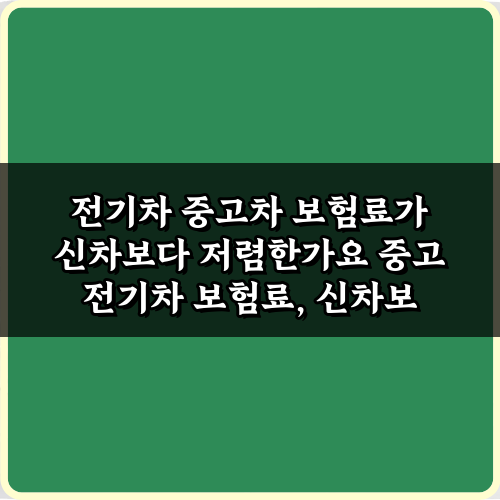 전기차 중고차 보험료가 신차보다 저렴한가요? 팩트와 절약 팁 3가지