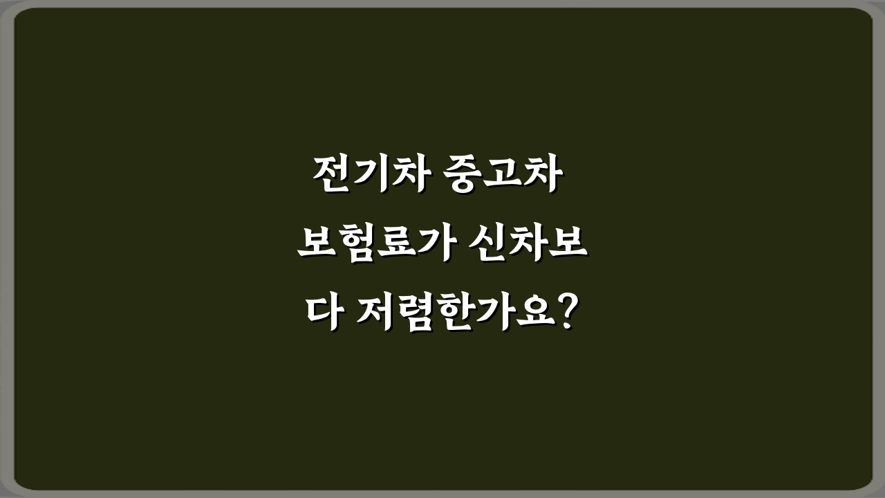 전기차 중고차 보험료가 신차보다 저렴한가요? 팩트와 절약 팁 3가지