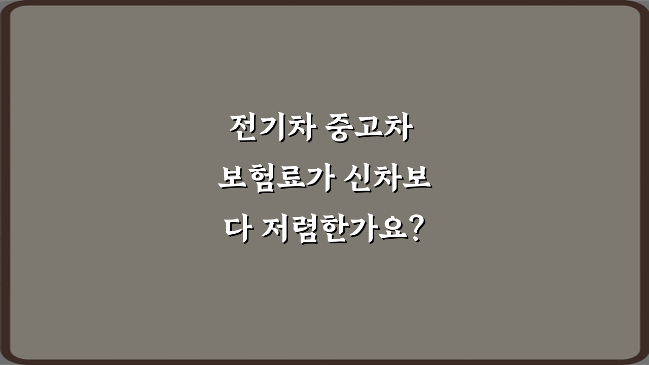 전기차 중고차 보험료가 신차보다 저렴한가요? 팩트와 절약 팁 3가지