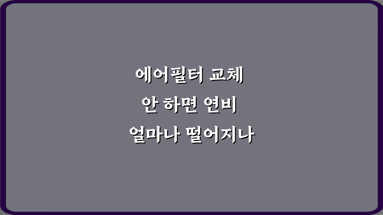 에어필터 교체 안 하면 연비 얼마나 떨어지나요? 3가지 충격 진실