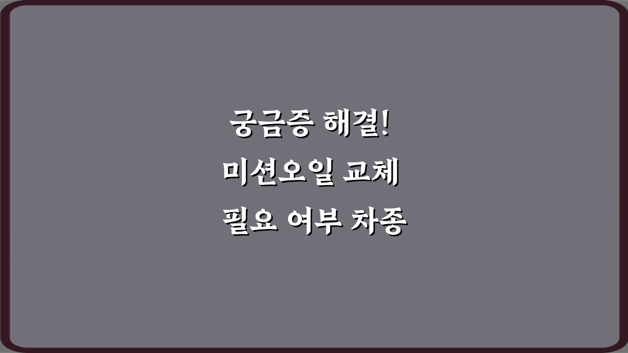 궁금증 해결! 미션오일 교체 필요 여부 차종별 차이 설명 7가지 총정리