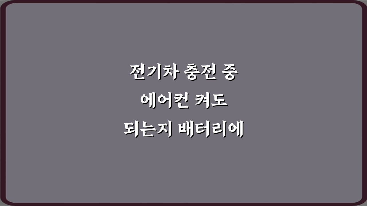 전기차 충전 중 에어컨 켜도 되는지 배터리에 영향 있는지, 5가지 오해와 진실
