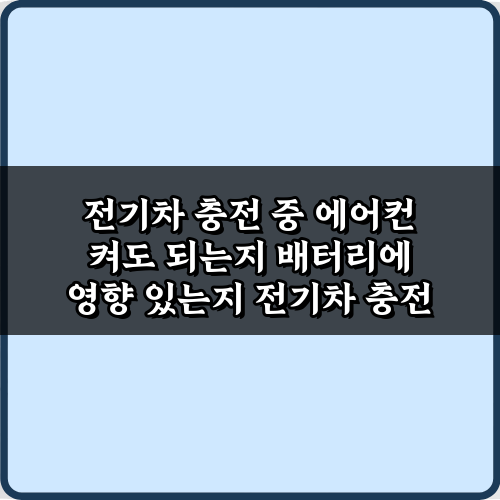전기차 충전 중 에어컨 켜도 되는지 배터리에 영향 있는지, 5가지 오해와 진실