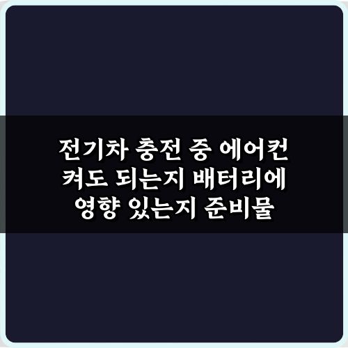 전기차 충전 중 에어컨 켜도 되는지 배터리에 영향 있는지, 5가지 오해와 진실