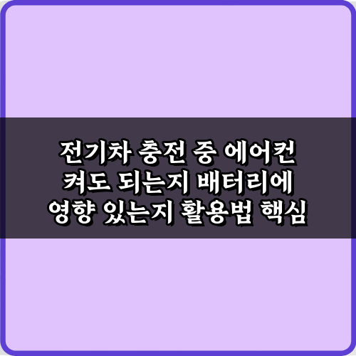 전기차 충전 중 에어컨 켜도 되는지 배터리에 영향 있는지, 5가지 오해와 진실
