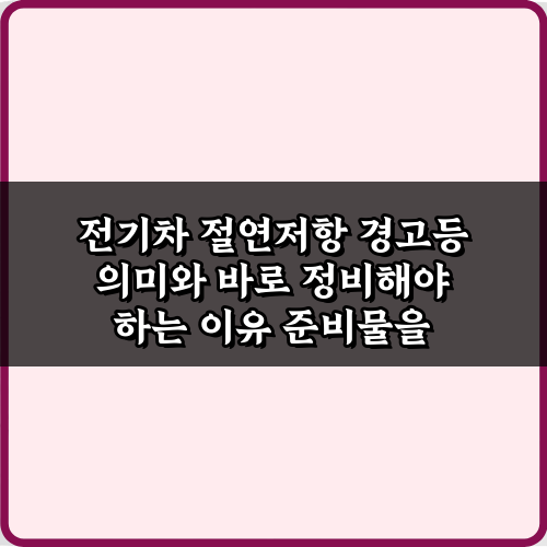 전기차 절연저항 경고등 의미와 바로 정비해야 하는 이유 3가지