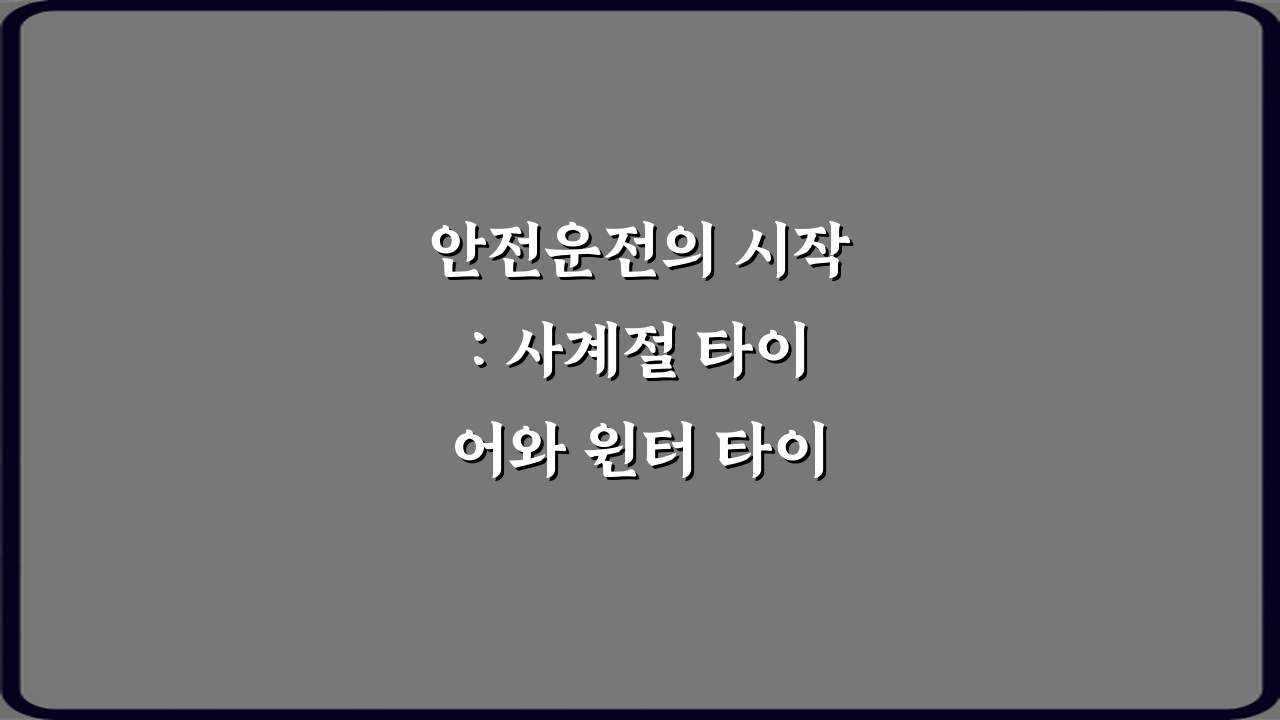 안전운전의 시작: 사계절 타이어와 윈터 타이어 차이 성능 비교 7가지