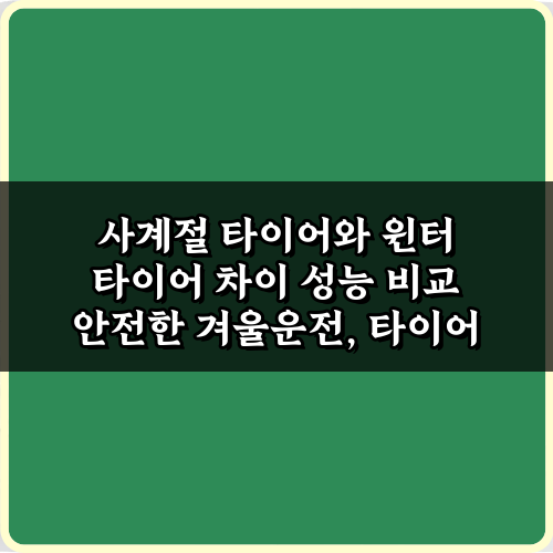 안전운전의 시작: 사계절 타이어와 윈터 타이어 차이 성능 비교 7가지